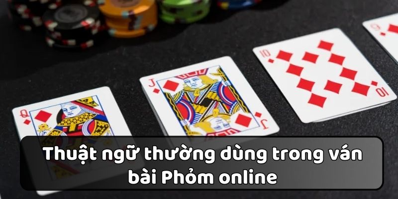 Một số thuật ngữ thông dụng trong cách chơi Phỏm online