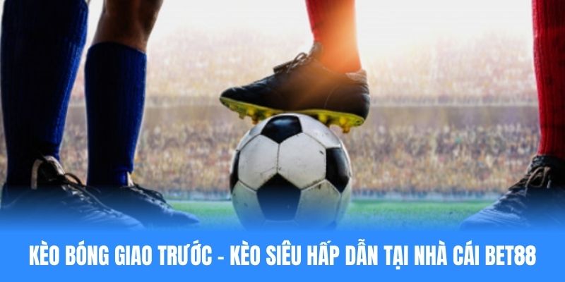 Kèo bóng giao trước