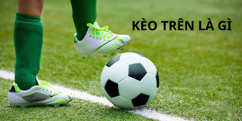 Khái niệm tổng quan về kèo trên là gì