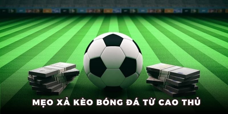 Mẹo xả kèo bóng đá từ cao thủ