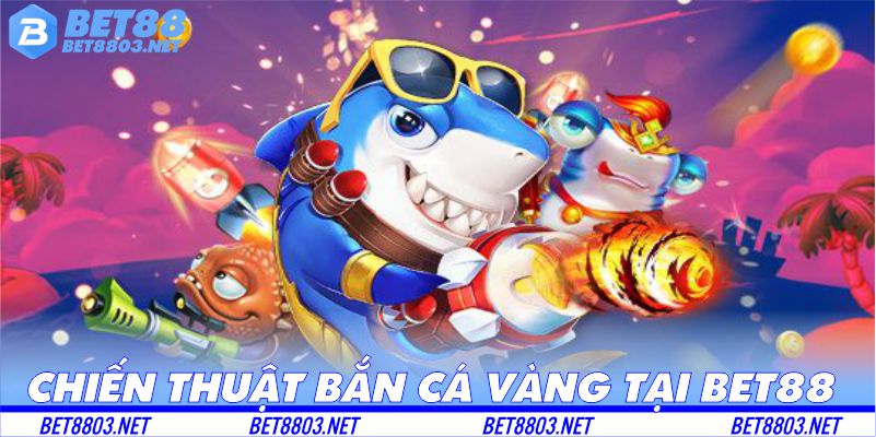 Chiến thuật bắn cá vàng hiệu quả tại BET88
